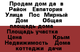Продам дом да, в › Район ­ Евпатория  › Улица ­ Пос. Мирный › Дом ­ 1 › Общая площадь дома ­ 78 › Площадь участка ­ 2 › Цена ­ 6 500 000 - Крым Недвижимость » Дома, коттеджи, дачи продажа   